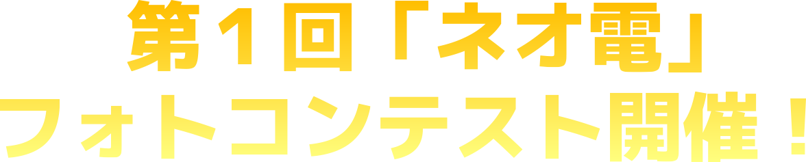 第１回「ネオ電」フォトコンテスト開催！